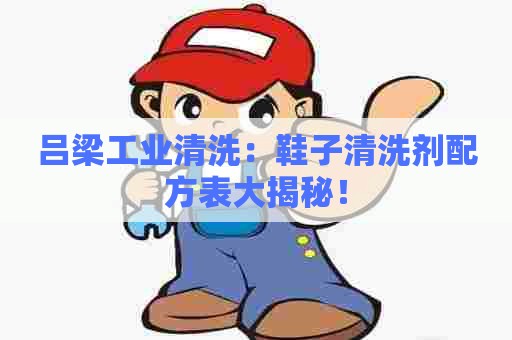吕梁工业清洗：鞋子清洗剂配方表大揭秘！