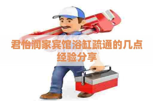 君怡润家宾馆浴缸疏通的几点经验分享