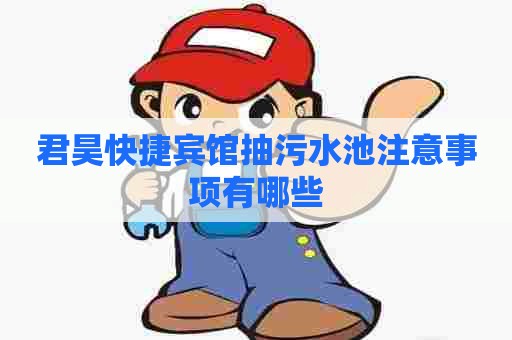 君昊快捷宾馆抽污水池注意事项有哪些