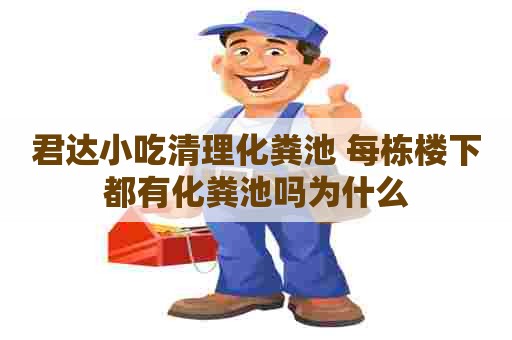 君达小吃清理化粪池 每栋楼下都有化粪池吗为什么 君达小吃清理化粪池 每栋楼下都有化粪池吗为什么