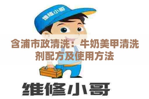 含浦市政清洗:牛奶美甲清洗剂配方及使用方法 含浦市政清洗:牛奶美甲清洗剂配方及使用方法
