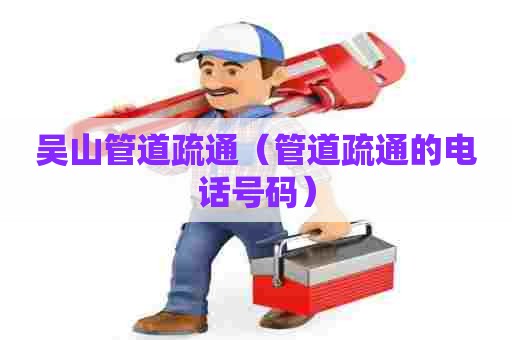 吴山管道疏通（管道疏通的电话号码）