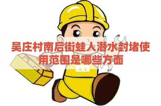 吴庄村南后街蛙人潜水封堵使用范围是哪些方面