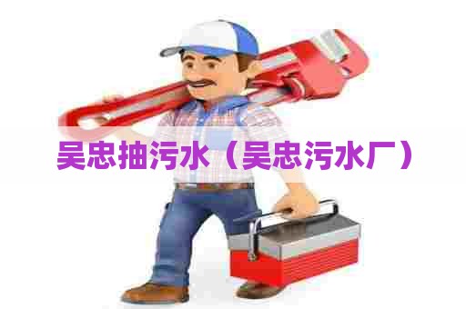 吴忠抽污水(吴忠污水厂) 吴忠抽污水(吴忠污水厂)