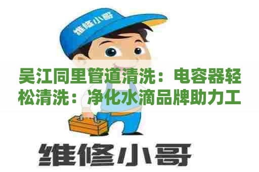 吴江同里管道清洗：电容器轻松清洗：净化水滴品牌助力工业生产