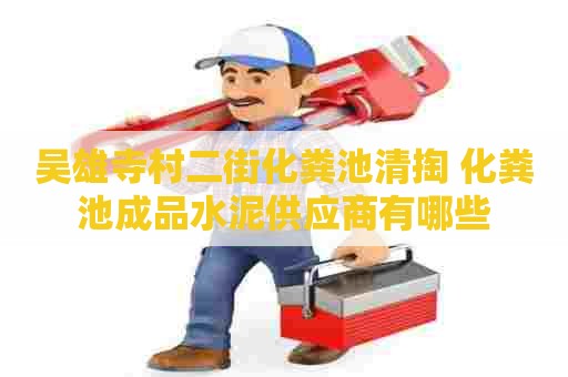 吴雄寺村二街化粪池清掏 化粪池成品水泥供应商有哪些