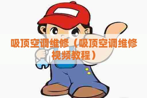 吸顶空调维修（吸顶空调维修视频教程）