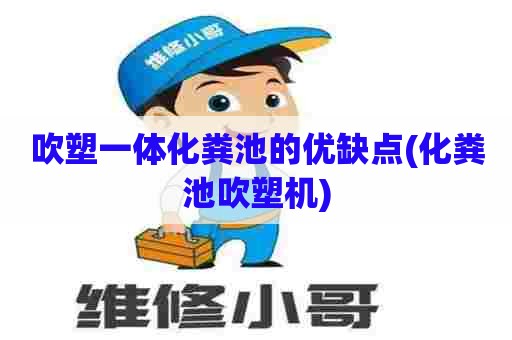 吹塑一体化粪池的优缺点(化粪池吹塑机) 吹塑一体化粪池的优缺点(化粪池吹塑机)