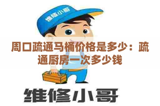 周口疏通马桶价格是多少：疏通厨房一次多少钱