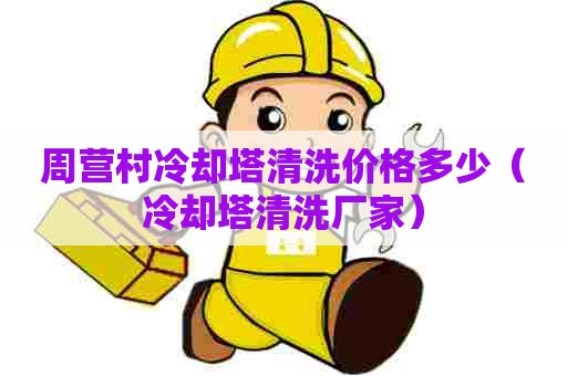 周营村冷却塔清洗价格多少（冷却塔清洗厂家）