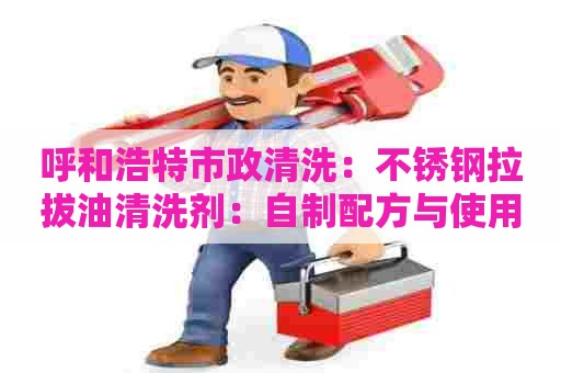 呼和浩特市政清洗：不锈钢拉拔油清洗剂：自制配方与使用技巧