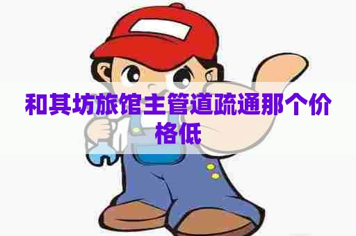 和其坊旅馆主管道疏通那个价格低