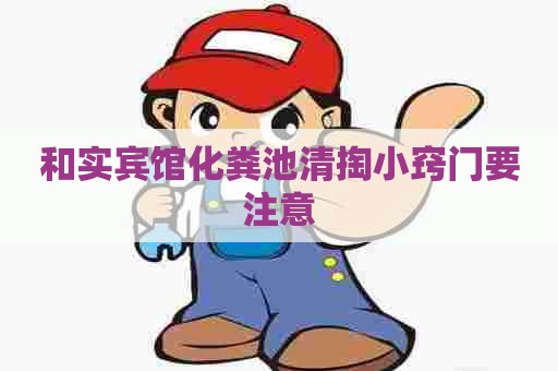 和实宾馆化粪池清掏小窍门要注意