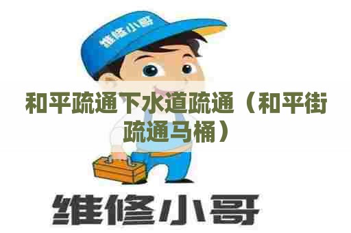 和平疏通下水道疏通（和平街疏通马桶）