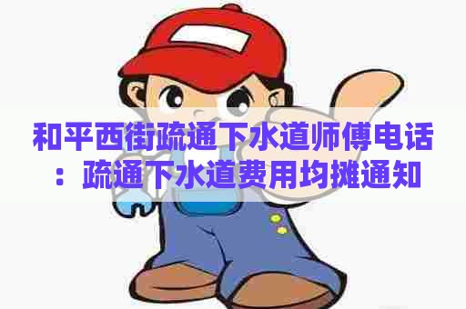 和平西街疏通下水道师傅电话：疏通下水道费用均摊通知