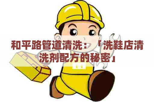 和平路管道清洗：「洗鞋店清洗剂配方的秘密」