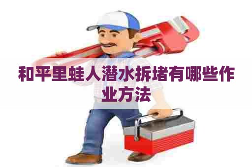 和平里蛙人潜水拆堵有哪些作业方法