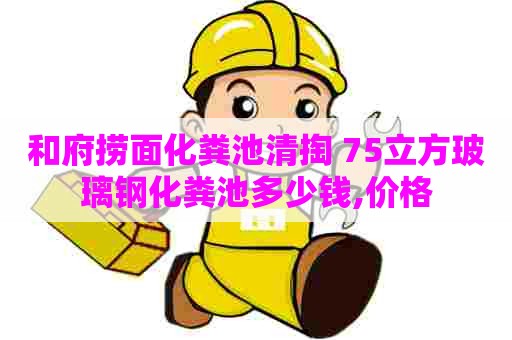 和府捞面化粪池清掏 75立方玻璃钢化粪池多少钱,价格