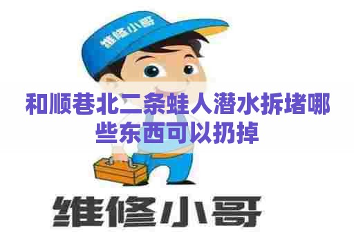 和顺巷北二条蛙人潜水拆堵哪些东西可以扔掉