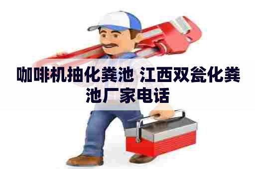咖啡机抽化粪池 江西双瓮化粪池厂家电话