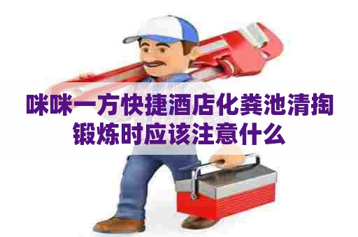 咪咪一方快捷酒店化粪池清掏锻炼时应该注意什么