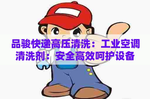 品骏快递高压清洗：工业空调清洗剂：安全高效呵护设备