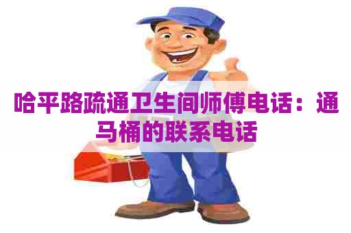 哈平路疏通卫生间师傅电话：通马桶的联系电话