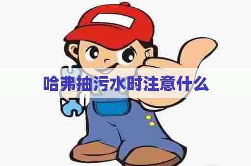 哈弗抽污水时注意什么