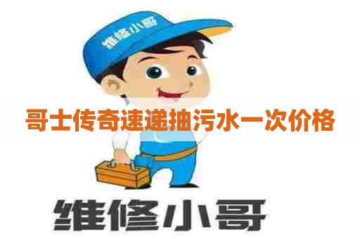 哥士传奇速递抽污水一次价格