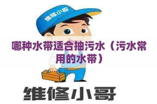 哪种水带适合抽污水（污水常用的水带）