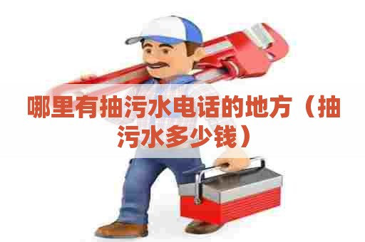 哪里有抽污水电话的地方（抽污水多少钱）