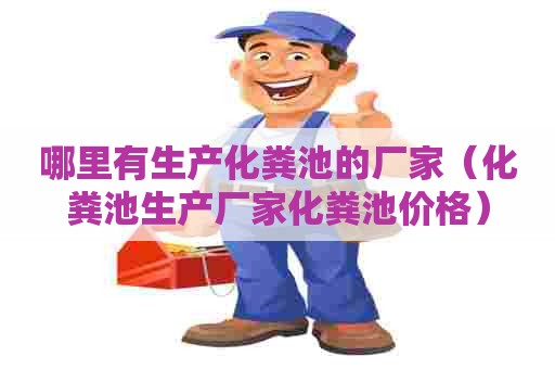 哪里有生产化粪池的厂家(化粪池生产厂家化粪池价格) 哪里有生产化粪池的厂家(化粪池生产厂家化粪池价格)