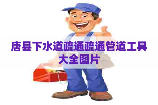 唐县下水道疏通疏通管道工具大全图片