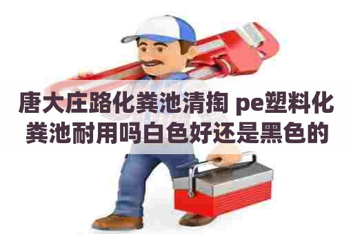 唐大庄路化粪池清掏 pe塑料化粪池耐用吗白色好还是黑色的好 唐大庄路化粪池清掏 pe塑料化粪池耐用吗白色好还是黑色的好