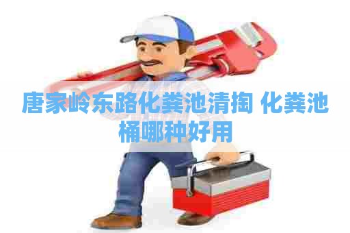 唐家岭东路化粪池清掏 化粪池桶哪种好用