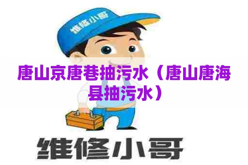 唐山京唐巷抽污水（唐山唐海县抽污水）