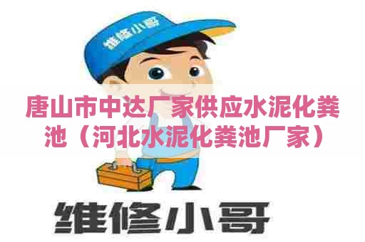 唐山市中达厂家供应水泥化粪池（河北水泥化粪池厂家）