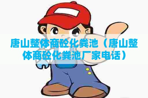 唐山整体商砼化粪池（唐山整体商砼化粪池厂家电话）