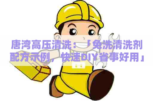唐湾高压清洗：「免洗清洗剂配方示例，快速DIY省事好用」
