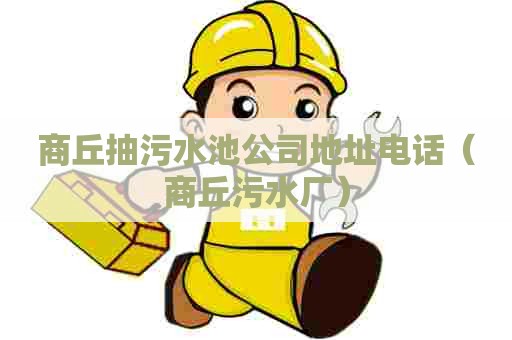 商丘抽污水池公司地址电话（商丘污水厂）