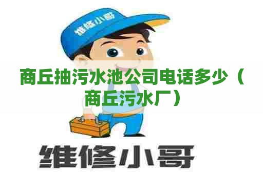 商丘抽污水池公司电话多少（商丘污水厂）