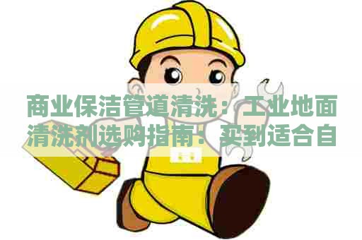 商业保洁管道清洗：工业地面清洗剂选购指南：买到适合自己的清洗剂！