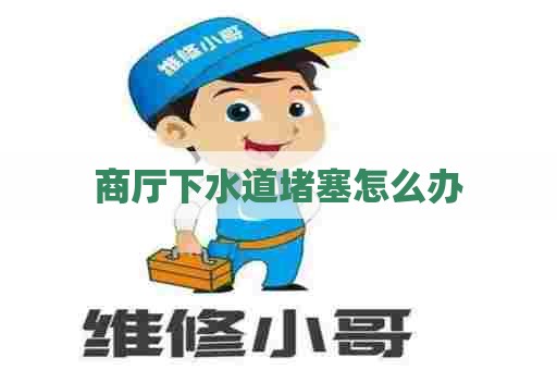 商厅下水道堵塞怎么办