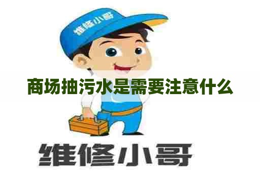 商场抽污水是需要注意什么