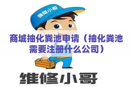 商城抽化粪池申请（抽化粪池需要注册什么公司）