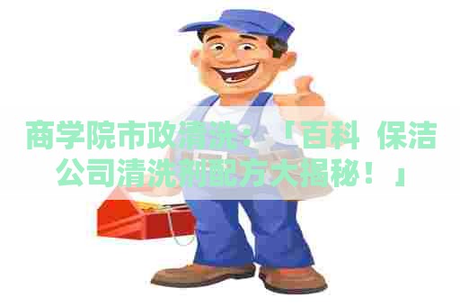商学院市政清洗：「百科  保洁公司清洗剂配方大揭秘！」