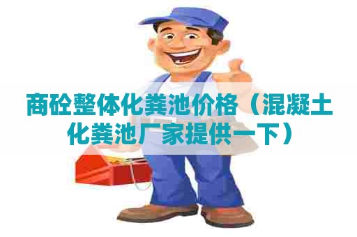 商砼整体化粪池价格（混凝土化粪池厂家提供一下）