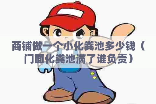 商铺做一个小化粪池多少钱（门面化粪池满了谁负责）