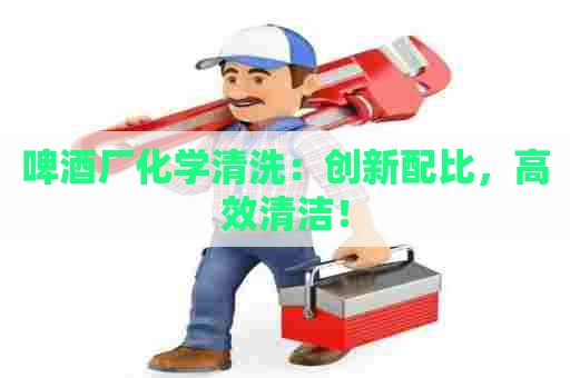 啤酒厂化学清洗：创新配比，高效清洁！