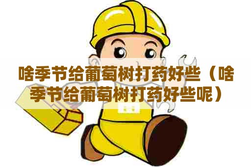 啥季节给葡萄树打药好些（啥季节给葡萄树打药好些呢）